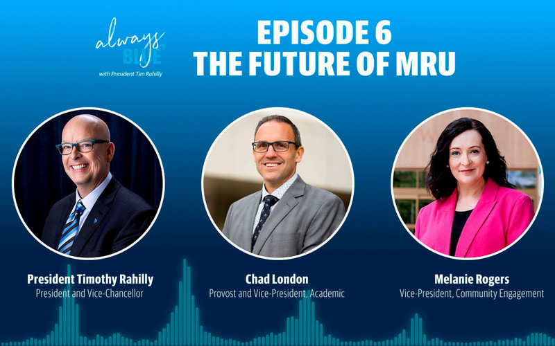 The text 'Always Blue with Timothy Rahilly Episode 6 The Future of MRU' on a gradient blue background and three headshots with names and titles President Tim Rahilly, Chad London (Vice President, Academic and Provost) and Melanie Rogers (Vice President, Community Engagement)