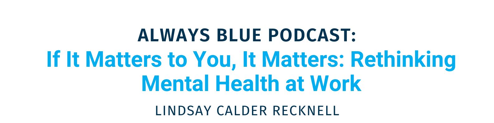 Always Blue Podcast: If It Matters to You, It Matters: Rethinking Mental Health at Work