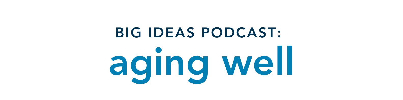 Big Ideas Podcast: Aging well