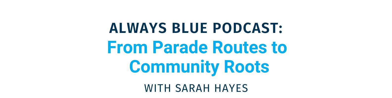 Always Blue Podcast: From Parade Routes to Community Roots