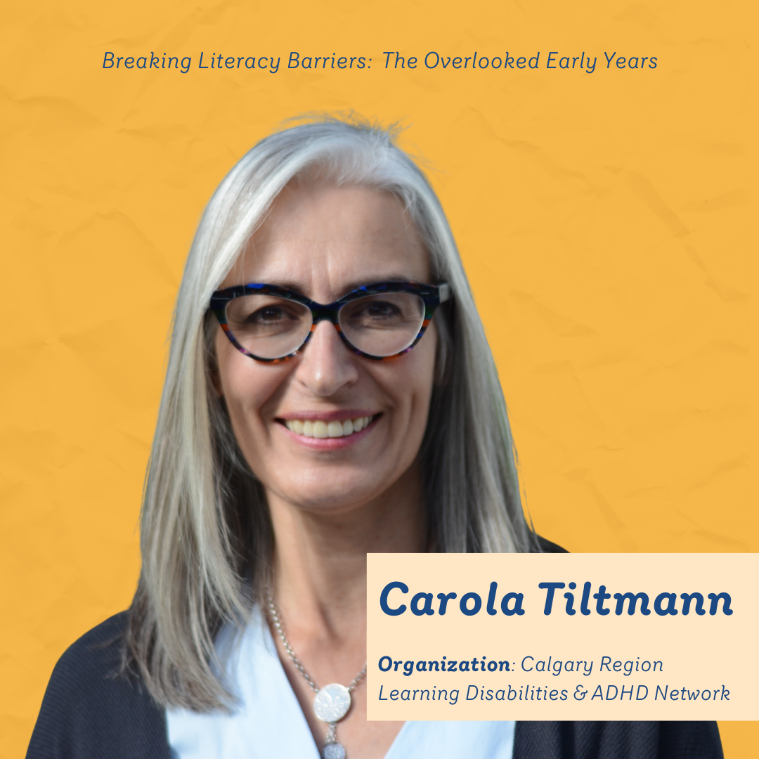 A headshot of Carola Tiltmann from Calgary Region Learning Disabilities and ADHD Network. She has gray hair, wears a pair of black glasses and a white blouse and black jacket. The top statement reads "Breaking Literacy Barriers: The Overlooked Early Years"