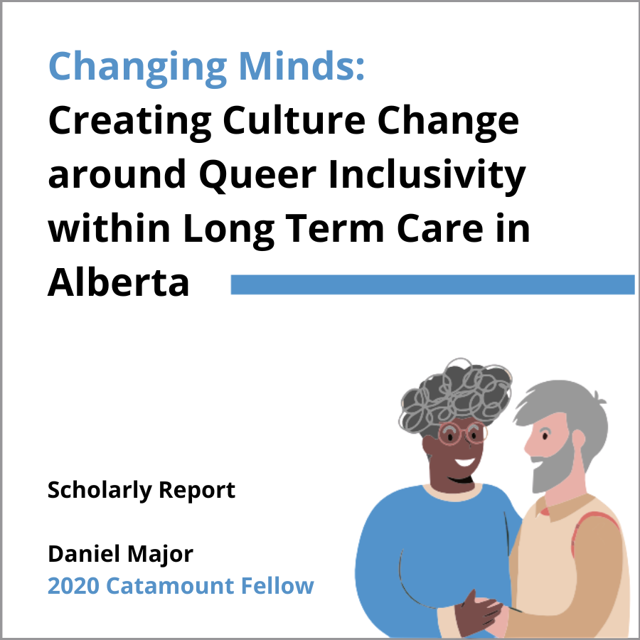 Scholarly Report, Daniel Major: Changing Minds: Creating Culture Change around Queer Inclusivity within Long Term Care in Alberta